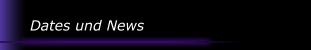 Dates und News